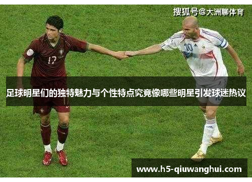 足球明星们的独特魅力与个性特点究竟像哪些明星引发球迷热议