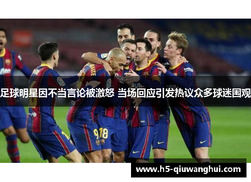 足球明星因不当言论被激怒 当场回应引发热议众多球迷围观