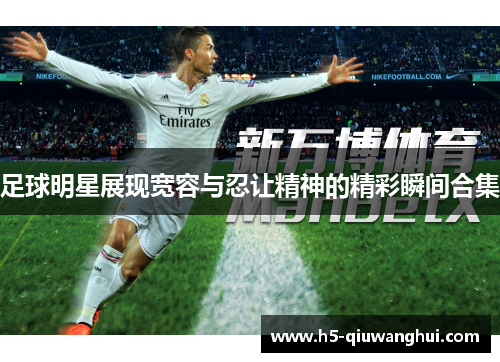 足球明星展现宽容与忍让精神的精彩瞬间合集