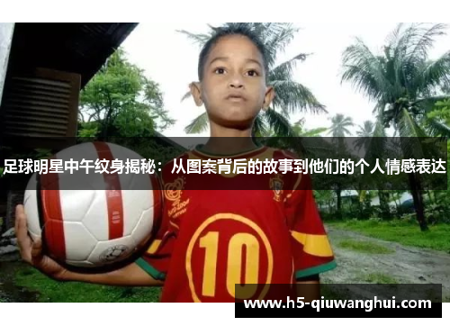 足球明星中午纹身揭秘：从图案背后的故事到他们的个人情感表达