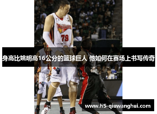 身高比姚明高16公分的篮球巨人 他如何在赛场上书写传奇
