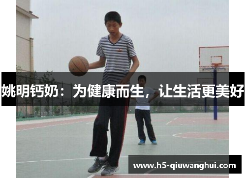 姚明钙奶：为健康而生，让生活更美好