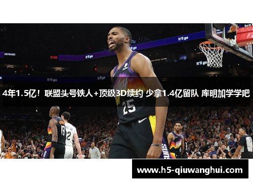 4年1.5亿！联盟头号铁人+顶级3D续约 少拿1.4亿留队 库明加学学吧