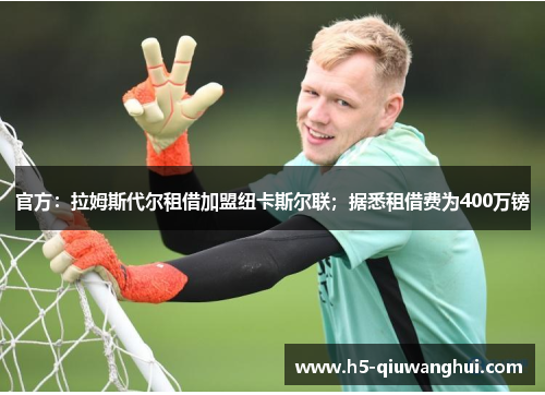 官方：拉姆斯代尔租借加盟纽卡斯尔联；据悉租借费为400万镑