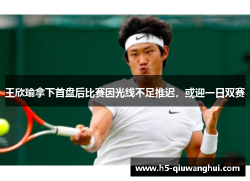 王欣瑜拿下首盘后比赛因光线不足推迟，或迎一日双赛