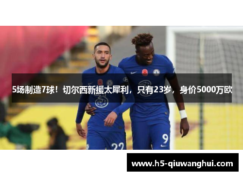 5场制造7球！切尔西新援太犀利，只有23岁，身价5000万欧